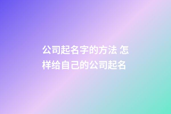 公司起名字的方法 怎样给自己的公司起名